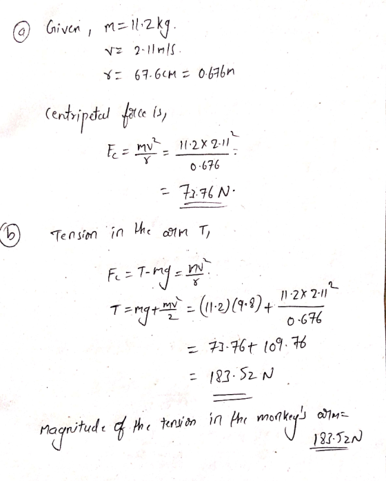 @ Given, m=11:2kg. vz 2.11mis. 8= 67.6CM = 0.676m centripetal farce is, Fez mu?= 112%2:11 0.676 ED) = 7376 N. Tea simo in hе