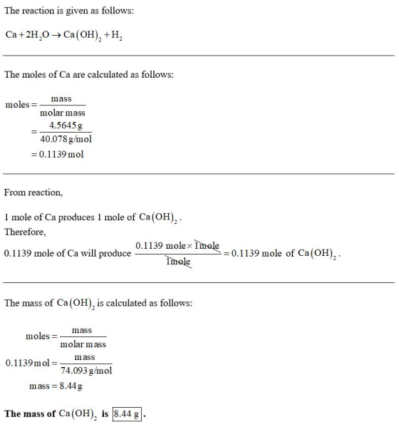The reaction is given as follows: Ca+2H2O + Ca(OH)+H, The moles of Ca are calculated as follows: mass moles =- molar mass 4.5