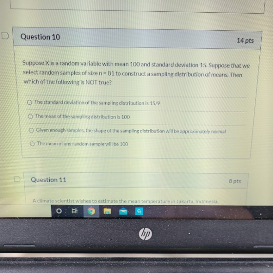 Question 10 14 pts Suppose X is a random variable with mean 100 and standard deviation 15. Suppose that we select random samp