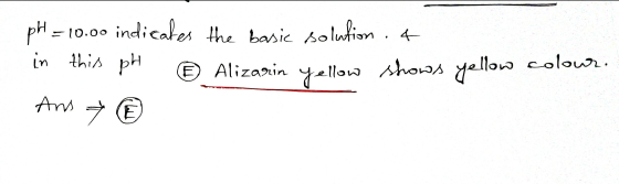 pH -10.00 indicates the basic solution. 4 in this ph E) Alizarin yellow shows yellow colour. Ans N