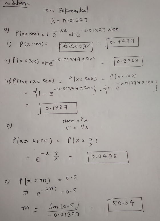 solution: xn Exponential x=0.0137 a - Xa le - 0.013 77 100 Placioo)=t- i p(xc100) = 0.7477 - 10/050231 ii) P1x2200) até 0.013