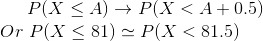 P(X \le A) \rightarrow P(X<A+0.5 )\\ Or\ P(X \le 81) \simeq P(X<81.5)
