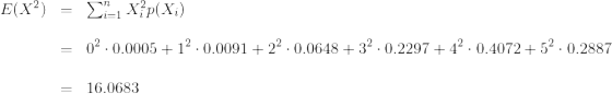\begin{array}{ccl} E(X^2) & = & \sum_{i=1}^{n} X_i^2 p(X_i) \\ \\ & = & \displaystyle 0^2 \cdot 0.0005+1^2 \cdot 0.0091+2^2 \cdot 0.0648+3^2 \cdot 0.2297+4^2 \cdot 0.4072+5^2 \cdot 0.2887 \\ \\ & = & \displaystyle 16.0683 \end{array}