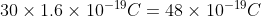 30\times 1.6\times 10^{-19}C=48\times 10^{-19} C