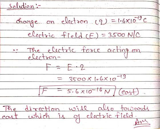 Solutions charge. on electron V = 106x1099 C electric field (E) = 3500 N/C The electric force acting electron- F - Eq on = 35