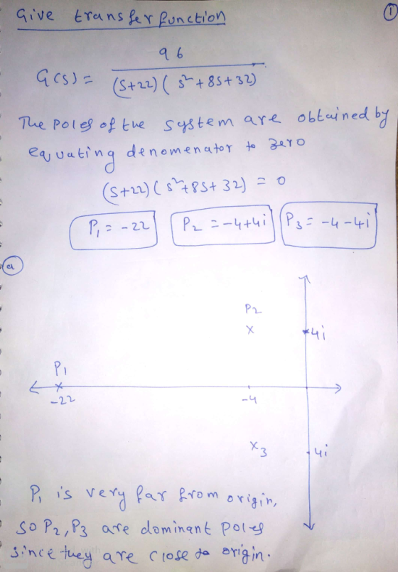 Give transfer function 96 GCS)= (S+22) (3 + 85 +32) The poles of the system are obtained by equating denomenator to zero (S+2
