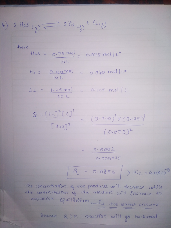 4) 2 H2S (g) = 2H2 cg + Szeg) here H2S - 0.75 mol 0.075 mol/l LOL H2 - O. 40 mol 0.040 mol/lo TOL S2 1025 mol 0.125 molli lo