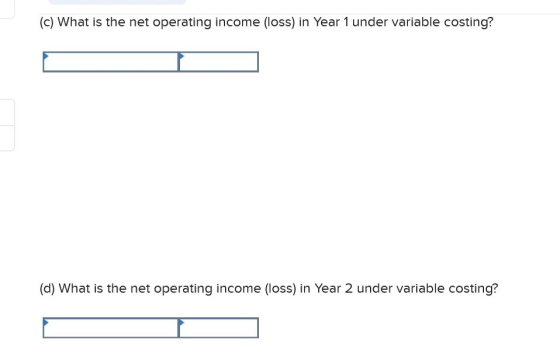 (c) What is the net operating income (loss) in Year 1 under variable costing? (d) What is the net operating income (loss) in