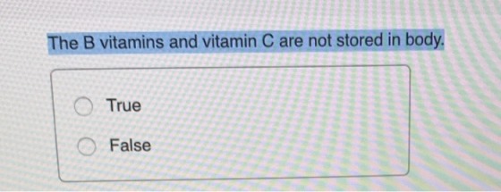 The B vitamins and vitamin C O CD d in body. O True O False