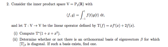2. Consider the inner product space V = P,(R) with (5.91 = 5(0)g(t) dt, and let T: VV be the linear operator defined by T(f)