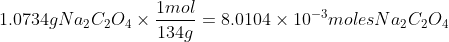 1.0734gNa_2C_2O_4 \times \frac{1mol}{134g}=8.0104\times 10^{-3}moles Na_2C_2O_4