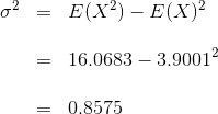\begin{array}{ccl} \sigma^2 &= & E(X^2) - E(X)^2 \\ \\ & = & \displaystyle 16.0683 - 3.9001^2 \\ \\ & = & \displaystyle 0.8575 \end{array}