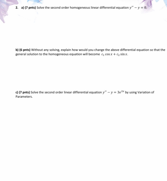 2. a) (7 pnts) Solve the second order homogeneous linear differential equation y - y = 0. b) (6 pnts) Without any solving, e