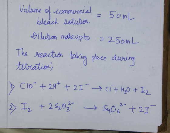 Volume of commorceal = 50mL bleach solution Dilutions made upto =250mL The reaction taking place during tetration; Dclo + 2H+