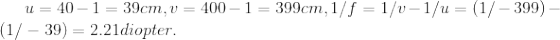 u = 40-1 = 39cm, v = 400-1 = 399cm, 1/f = 1/-1/u = (1/- 399) – (1/ – 39) = 2.21 diopter.