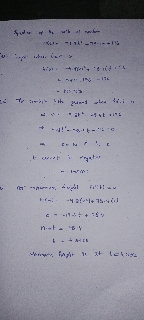 Equation of the path of rocket hit -9.842 +78.4€ + 196 _22) hught when tzo is h(o)= -9.8(0)²+ 78.4(0) + 196 = 0+0+ 196 =196 =