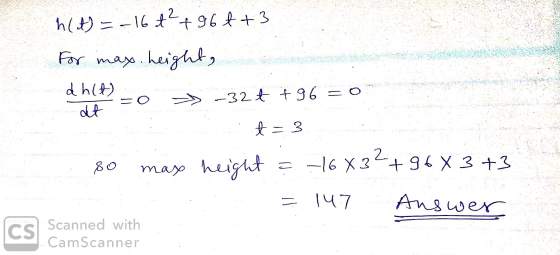 h(t) = -16 t² +964 +3 For max. height, dhit) -32+ +96=0 dut t = 3 co 80 max height -16 X34+96X3+3 = 147 Answer CS Scanned wit
