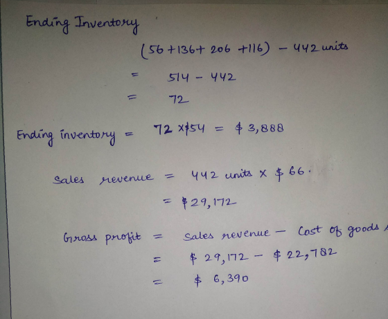 Ending Inventory (56 +136+ 206 +116) - 442 units = 514 - 442 = 72 Ending inventory = 72 x 854 = $3,888 sales revenue $66. = 4
