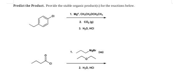 Predict the Product. Provide the stable organic product(s) for the reactions below. 1. Mgº, CH3CH,OCH CH3 2. CO2 (g) 3. H2O,