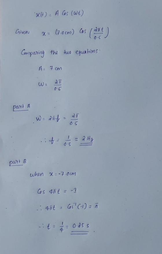 xH) = A Cos (Wt) Given x = (3.0 cm) cos (art) Comparing the two equations A= 7cm part A W - auf all it osa 43 part B when x=-