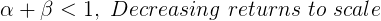 \large \alpha + \beta < 1, \ Decreasing \ returns \ to \ scale
