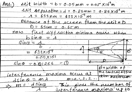 Ans.) seit width = b = 0.05mm = 0.05 x 10²m seit separation d = 0.25mm = 0.25% 10²m A = 633nm = 6338 109 m Distance of the sc