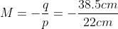 M = -\frac{q}{p} = -\frac{38.5cm}{22cm}