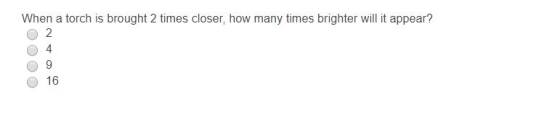 When a torch is brought 2 times closer, how many times brighter will it appear? O 16