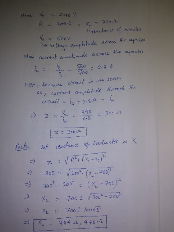 Here. Vo = 240 V R = 2oo4, x = 7oor reactance of capacitor V = 56OV voltage amplitude across the capacitor current amplitude
