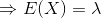 \Rightarrow E(X) = \lambda