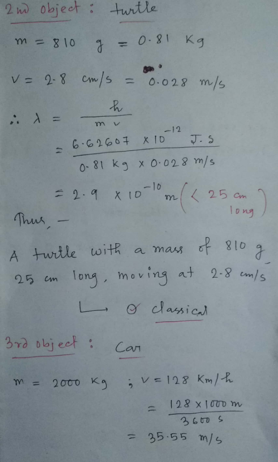 2nd object : turtle m=810 g = 0.81 kg v=2-8 cm/s = 0.028 m/s de_h x = mv -12 = 6.62607 x 10 J.S. 0-81 kg x 0.028 m/s lona lon