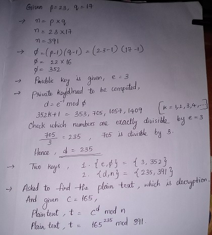 Given p=23, 9-17 m=p xq n = 23x17 n = 391 -> 22 X 16 Porublic key 0=(p-1) (9-1) = (23-1) (17-1) ø= 352 is given, e = 3 Privat