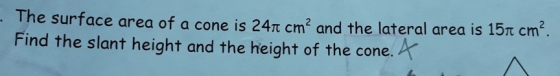 The surface area of a cone is 24π cm2 and the lateral area is 15π cm2 Find the slant height and the height of the cone.