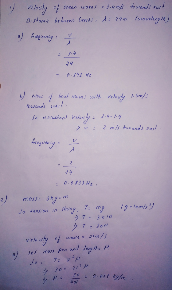 1 1 velocity of ocean wares - 3.49/ towards east Distance between Creests, d= 24m (wavelength) a) frequency: - 3.4 24 = 0.141