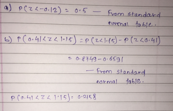 a) P(22-0.12) = 0.5 - from standard normal table. 6) P(0.4KZL 115) =P (221065) - P (2 20:41) - 0.8749-0.6591 - from standard