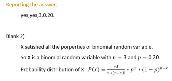 Reporting the answer: yes, yes,3,0.20. Blank 2) X satisfied all the porperties of binomial random variable. So X is a binomia
