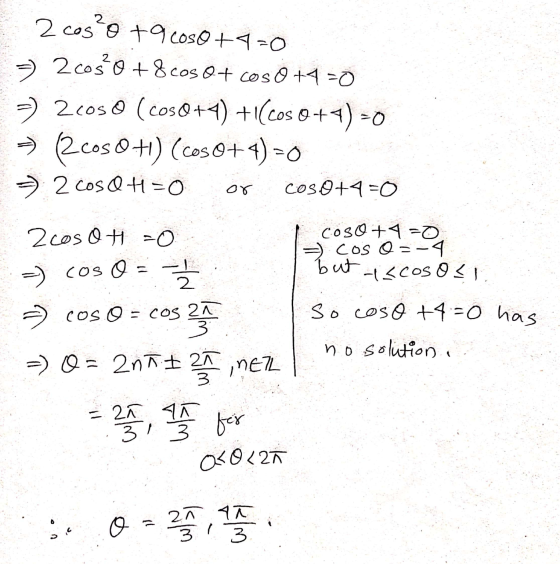 2 cos?o +9 coso +4=0 2 cos 0 + 8 cos 0+ cos 0 +4=0 - 2coso (cos0+4) +1(cos 0+1) =0 > 2cos 0+1) (Cos 0+4) 0 = 2 cost=0 or coso