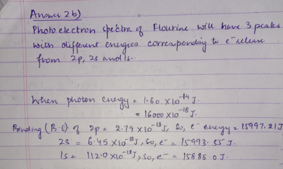 Answer 2b) Photo electron spectra of with different energies from 2p, 2s and ls. Flourine will have 3 peates. corresponding t