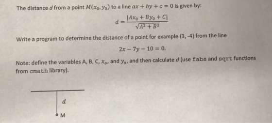 The distance d from a point M(x, y) to a line ax + by + c = 0 is given by: _|Axo + By + c VA2 + B2 Write a program to determi