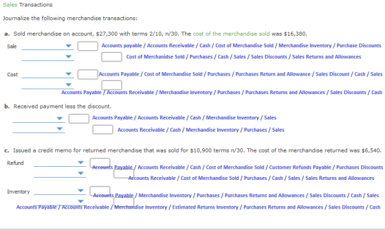 Sales Transactions Journalize the following merchandise transactions: a. Sold merchandise on account, $27,300 with terms 2/10