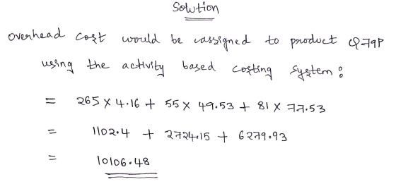 Sowtion Overhead cost would be cassigned to product Q79P using the activity based costing system: 265 X 4.16 + 55 X 49.53 +81