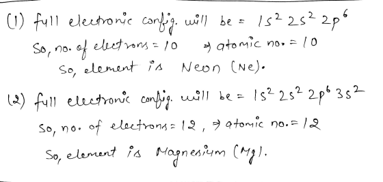(1) full electronic config., will be = 1522s²2p6 1. So, no. of electrons = 10 atomic noo=10 So, element is Neon (Ne). (2) ful