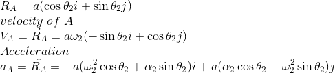 \\ R_A=a(\cos\theta_2i +\sin\theta_2j) \\ velocity\ of \ A \\ V_A=\dot{R_A}=a\omega_2(-\sin\theta_2i +\cos\theta_2j) \\ Acceleration \\ a_A=\ddot{R_A}=-a(\omega_2^2 \cos\theta_2+\alpha_2\sin\theta_2) i + a(\alpha_2\cos\theta_2-\omega_2^2\sin\theta_2) j