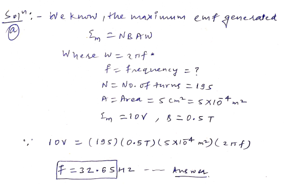 Solno-We know the maximum emf generated Em =NBAW Where w=anife f = frequency = ? N = No. of turns = 195 A = Area =5 cm²=58154