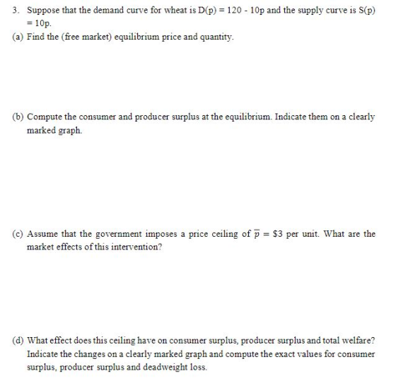 3. Suppose that the demand curve for wheat is D(p) = 120 - 10p and the supply curve is S(p) = 10p. (a) Find the (free market)