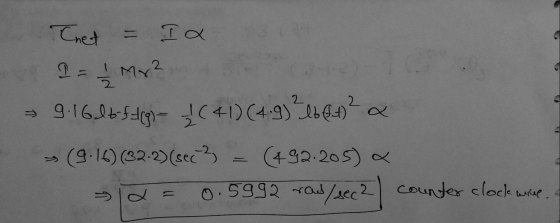 2 Tnet = Ian 2 = 1 Mr? 9.16.lt=5&p=3(41)(4.9) Zeb@H?« > (9.16) (32-2)(sec 3 = (492-205) a= 0.5992 ras/sec2 counter clockwice.