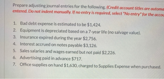 Prepare adjusting journal entries for the following. (Credit account titles are automa entered. Do not indent manually. If no
