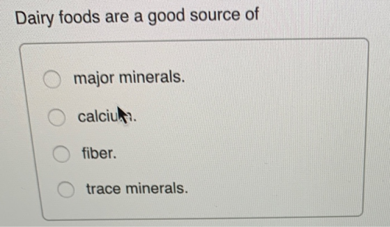 Dairy foods are a good source of O major minerals. O calcius. O fiber. trace minerals.