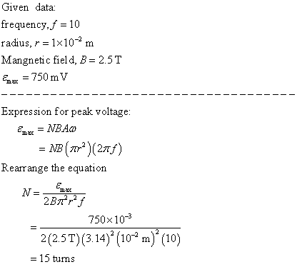 Given data frequency, f = 10 radius, r = 1x10 m Mangnetic field, B= 2.5T = 750 m V Expression for peak voltage: me = NBA NB (