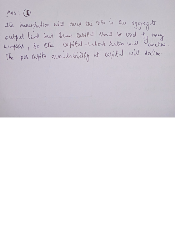 Ans: ① the immigration will cause the rise in the aggregate output level but game lapital shall be used by many workess, so t